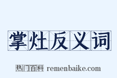 掌灶反义词是什么意思的图片